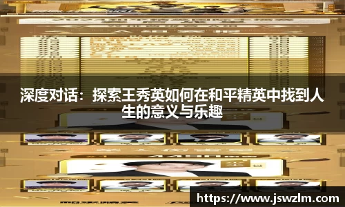 深度对话：探索王秀英如何在和平精英中找到人生的意义与乐趣