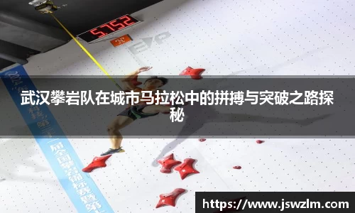 武汉攀岩队在城市马拉松中的拼搏与突破之路探秘