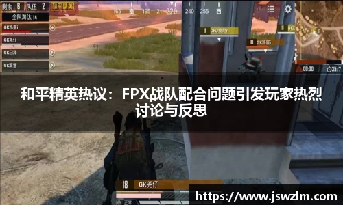 和平精英热议：FPX战队配合问题引发玩家热烈讨论与反思