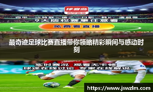 最奇迹足球比赛直播带你领略精彩瞬间与感动时刻