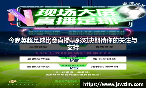 今晚英超足球比赛直播精彩对决期待你的关注与支持