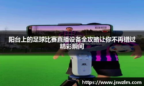 阳台上的足球比赛直播设备全攻略让你不再错过精彩瞬间