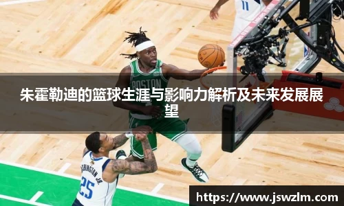朱霍勒迪的篮球生涯与影响力解析及未来发展展望