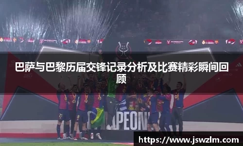 巴萨与巴黎历届交锋记录分析及比赛精彩瞬间回顾